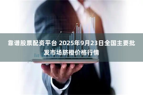 靠谱股票配资平台 2025年9月23日全国主要批发市场脐橙价格行情