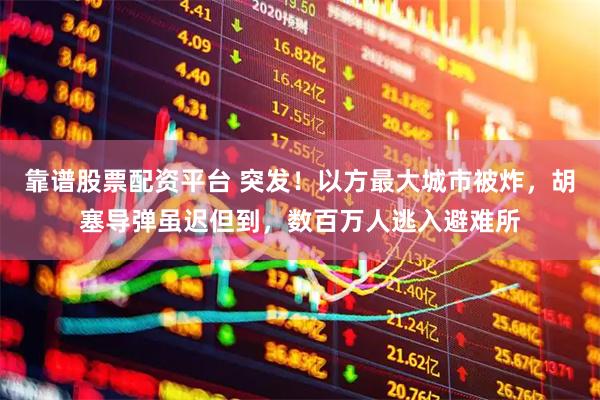 靠谱股票配资平台 突发！以方最大城市被炸，胡塞导弹虽迟但到，数百万人逃入避难所