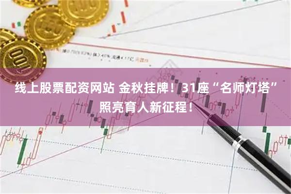 线上股票配资网站 金秋挂牌！31座“名师灯塔”照亮育人新征程！